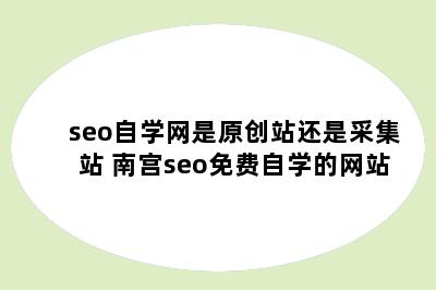 seo自学网是原创站还是采集站 南宫seo免费自学的网站